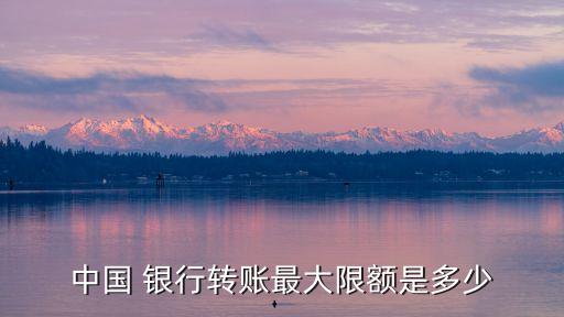 中國 銀行轉賬最大限額是多少