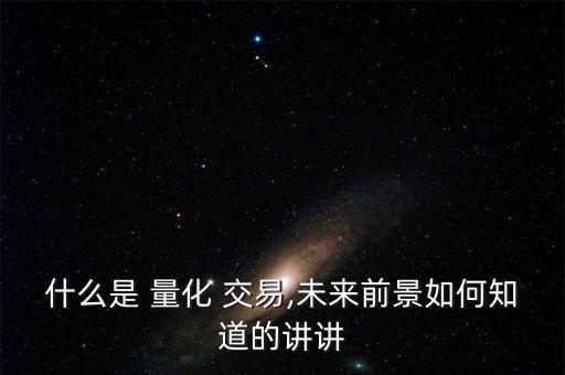 什么是 量化 交易,未來(lái)前景如何知道的講講