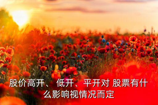 股價高開、 低開、平開對 股票有什么影響視情況而定
