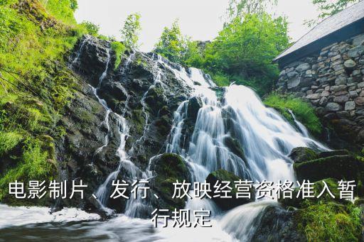 電影制片、發(fā)行、放映經(jīng)營(yíng)資格準(zhǔn)入暫行規(guī)定