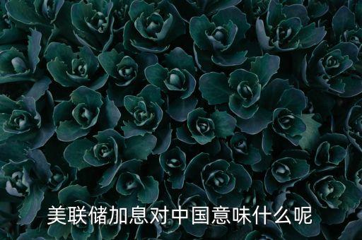 美聯(lián)儲加息對中國意味什么呢