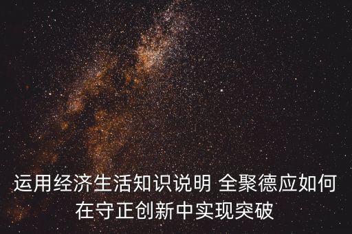 運用經(jīng)濟生活知識說明 全聚德應(yīng)如何在守正創(chuàng)新中實現(xiàn)突破