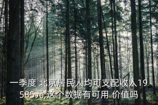 一季度 北京居民人均可支配收入19585元,這個數(shù)據(jù)有可用 價(jià)值嗎