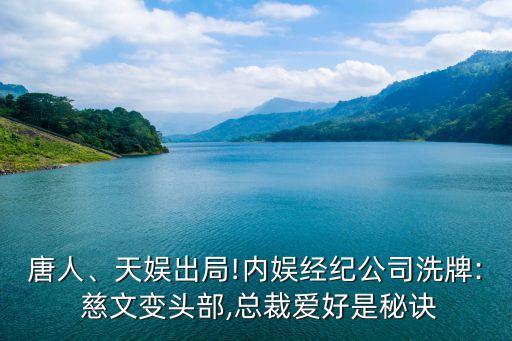 唐人、天娛出局!內(nèi)娛經(jīng)紀(jì)公司洗牌: 慈文變頭部,總裁愛好是秘訣
