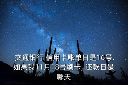  交通銀行 信用卡賬單日是16號(hào),如果我11月18號(hào)刷卡, 還款日是哪天