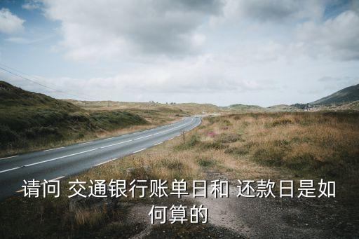 請(qǐng)問(wèn) 交通銀行賬單日和 還款日是如何算的