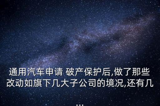 通用汽車申請 破產(chǎn)保護(hù)后,做了那些改動(dòng)如旗下幾大子公司的境況,還有幾...