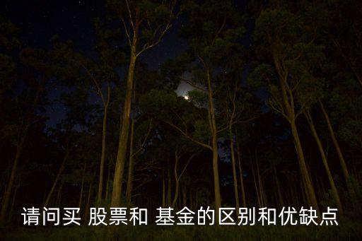 請(qǐng)問買 股票和 基金的區(qū)別和優(yōu)缺點(diǎn)