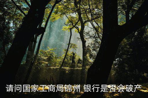 請(qǐng)問國家工商局錦州 銀行是否會(huì)破產(chǎn)
