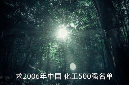 求2006年中國 化工500強(qiáng)名單