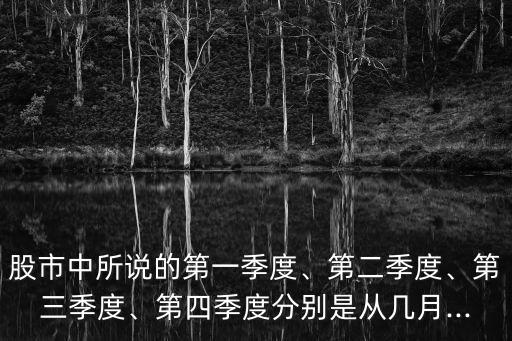 股市中所說的第一季度、第二季度、第三季度、第四季度分別是從幾月...