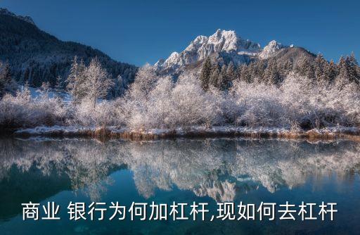 商業(yè) 銀行為何加杠桿,現如何去杠桿