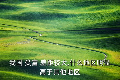 我國(guó) 貧富 差距較大,什么地區(qū)明顯高于其他地區(qū)