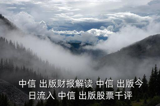  中信 出版財(cái)報(bào)解讀 中信 出版今日流入 中信 出版股票千評