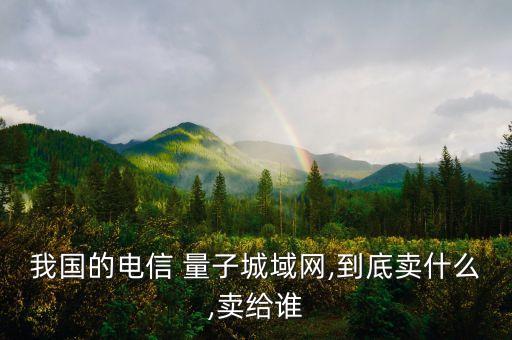 我國的電信 量子城域網,到底賣什么,賣給誰