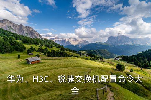 華為、H3C、銳捷交換機(jī)配置命令大全
