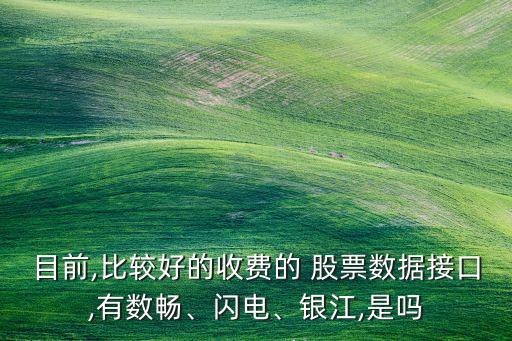 目前,比較好的收費的 股票數(shù)據(jù)接口,有數(shù)暢、閃電、銀江,是嗎