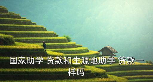 國家助學 貸款和生源地助學 貸款一樣嗎