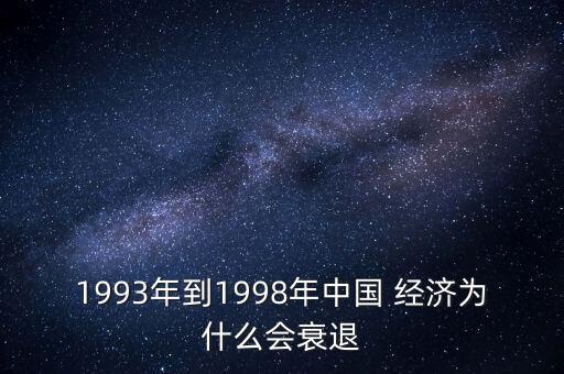 1993年到1998年中國 經(jīng)濟(jì)為什么會衰退