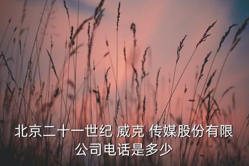 北京二十一世紀(jì) 威克 傳媒股份有限公司電話(huà)是多少