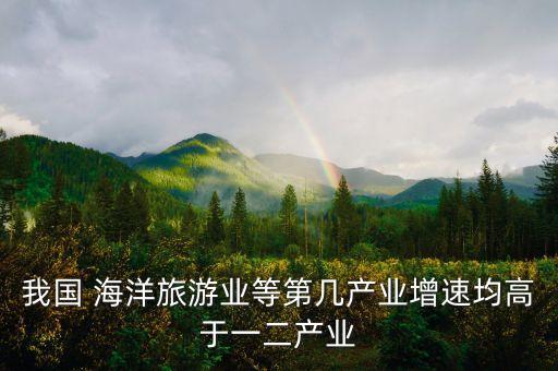 我國(guó) 海洋旅游業(yè)等第幾產(chǎn)業(yè)增速均高于一二產(chǎn)業(yè)