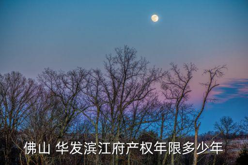 佛山 華發(fā)濱江府產(chǎn)權年限多少年
