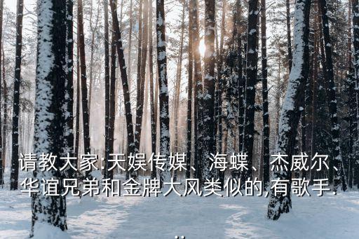 請(qǐng)教大家:天娛傳媒、海蝶、杰威爾、華誼兄弟和金牌大風(fēng)類似的,有歌手...