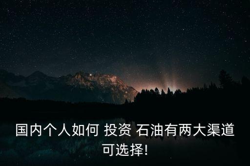 國(guó)內(nèi)個(gè)人如何 投資 石油有兩大渠道可選擇!