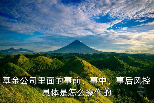 基金公司里面的事前、事中、事后風(fēng)控具體是怎么操作的
