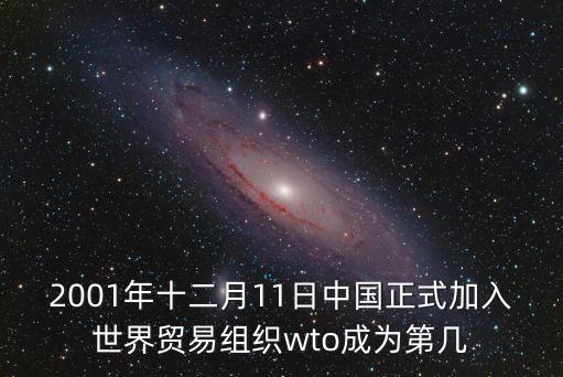 2001年十二月11日中國正式加入世界貿易組織wto成為第幾