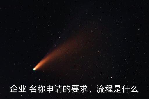企業(yè) 名稱申請(qǐng)的要求、流程是什么