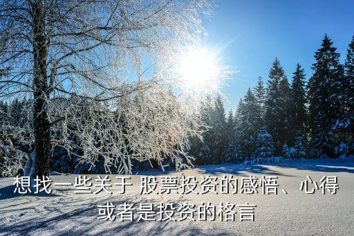 想找一些關(guān)于 股票投資的感悟、心得或者是投資的格言