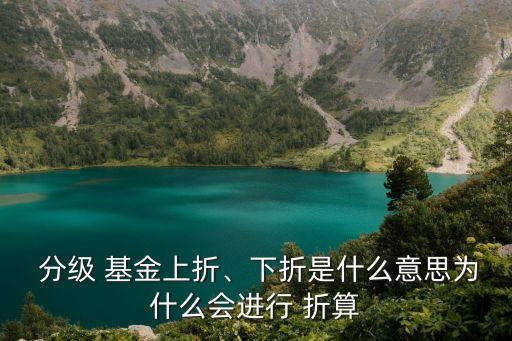  分級(jí) 基金上折、下折是什么意思為什么會(huì)進(jìn)行 折算