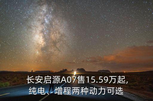  長安啟源A07售15.59萬起,純電、增程兩種動(dòng)力可選