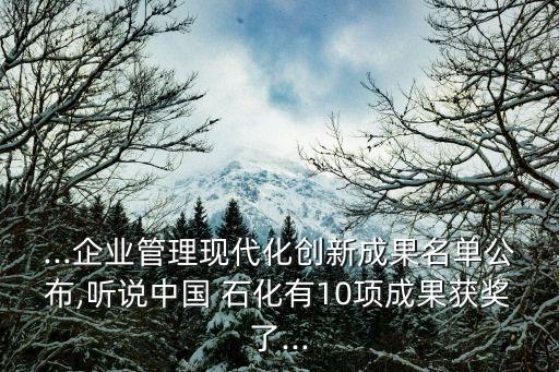 ...企業(yè)管理現代化創(chuàng)新成果名單公布,聽說中國 石化有10項成果獲獎了...