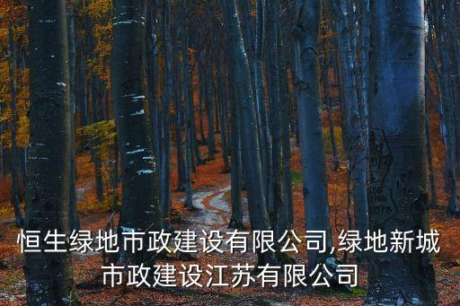 上海恒生綠地市政建設有限公司,綠地新城市政建設江蘇有限公司