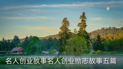 名人創(chuàng)業(yè)故事名人創(chuàng)業(yè)勵志故事五篇