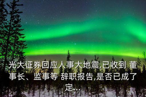 光大證券回應(yīng)人事大地震,已收到 董事長、監(jiān)事等 辭職報告,是否已成了定...