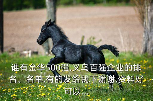 誰有金華500強,義烏百強企業(yè)的排名、名單,有的發(fā)給我下謝謝,資料好可以...