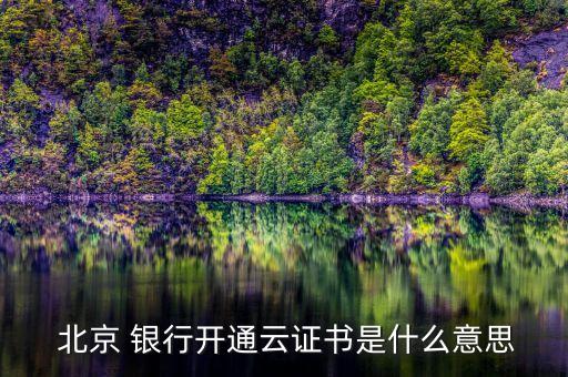  北京 銀行開通云證書是什么意思