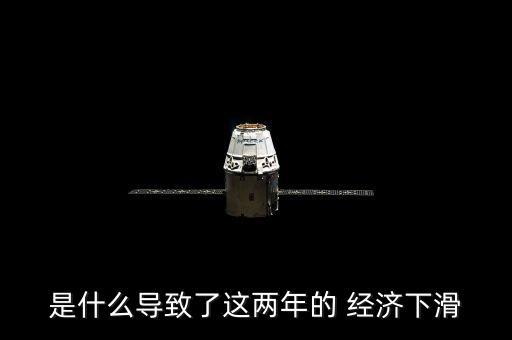 是什么導致了這兩年的 經(jīng)濟下滑