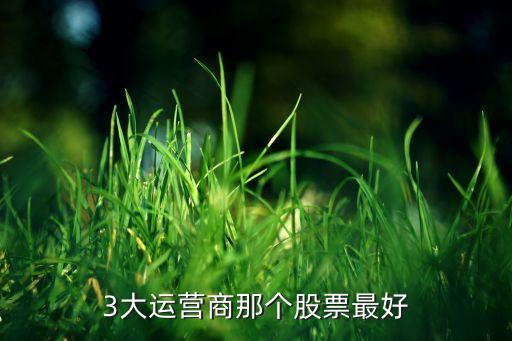 3大運(yùn)營商那個股票最好