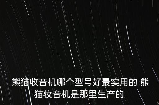  熊貓收音機(jī)哪個(gè)型號好最實(shí)用的 熊貓妝音機(jī)是那里生產(chǎn)的