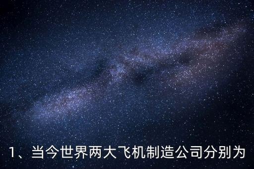 1、當(dāng)今世界兩大飛機(jī)制造公司分別為