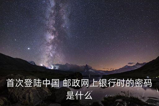 首次登陸中國 郵政網(wǎng)上銀行時的密碼是什么