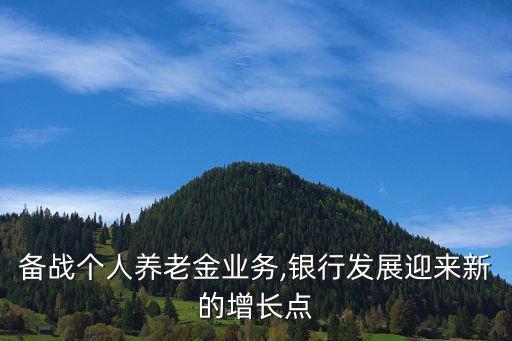 備戰(zhàn)個(gè)人養(yǎng)老金業(yè)務(wù),銀行發(fā)展迎來新的增長點(diǎn)