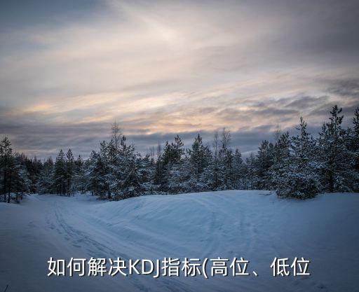如何解決KDJ指標(biāo)(高位、低位