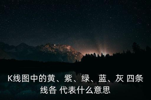 K線圖中的黃、紫、綠、藍(lán)、灰 四條線各 代表什么意思