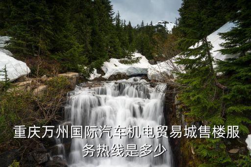  重慶萬州國(guó)際汽車機(jī)電貿(mào)易城售樓服務(wù)熱線是多少