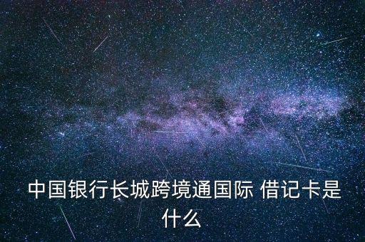  中國銀行長(zhǎng)城跨境通國際 借記卡是什么